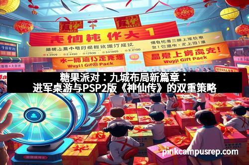 糖果派对：九城布局新篇章：进军桌游与PSP2版《神仙传》的双重策略